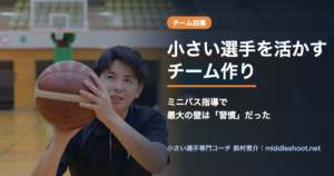 小さい選手を活かすチーム作り｜ミニバス指導で最大の壁は習慣だった