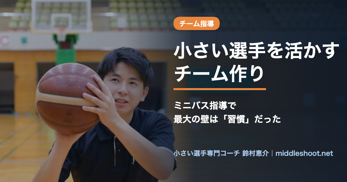 小さい選手を活かすチーム作り｜ミニバス指導で最大の壁は習慣だった